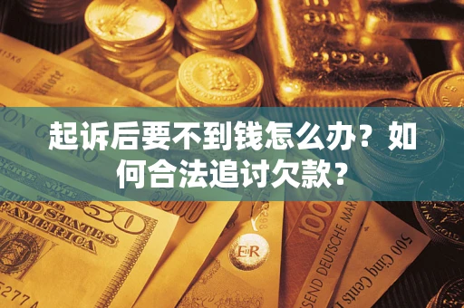 武汉起诉后要不到钱怎么办？如何合法追讨欠款？