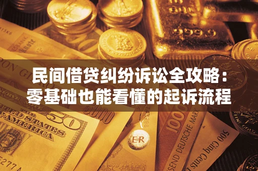 武汉民间借贷纠纷诉讼全攻略：零基础也能看懂的起诉流程与证据整理指南