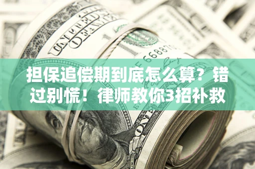 武汉担保追偿期到底怎么算？错过别慌！律师教你3招补救
