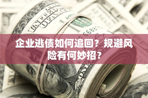 武汉企业逃债如何追回？规避风险有何妙招？