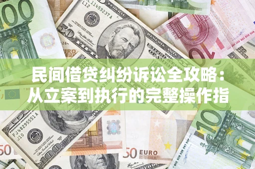 武汉民间借贷纠纷诉讼全攻略：从立案到执行的完整操作指南