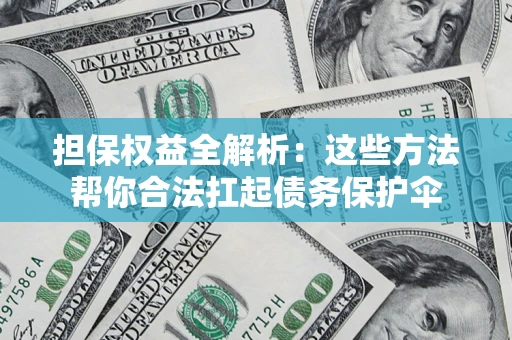 武汉担保权益全解析：这些方法帮你合法扛起债务保护伞