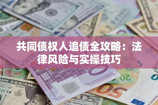 武汉共同债权人追债全攻略：法律风险与实操技巧