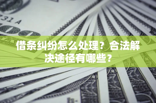 武汉借条纠纷怎么处理？合法解决途径有哪些？