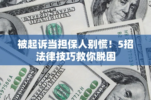 武汉被起诉当担保人别慌！5招法律技巧救你脱困