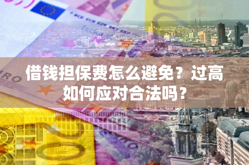 武汉借钱担保费怎么避免？过高如何应对合法吗？