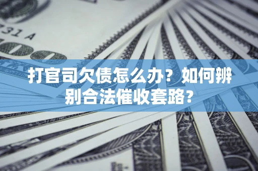 武汉打官司欠债怎么办？如何辨别合法催收套路？