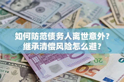 武汉如何防范债务人离世意外？继承清偿风险怎么避？