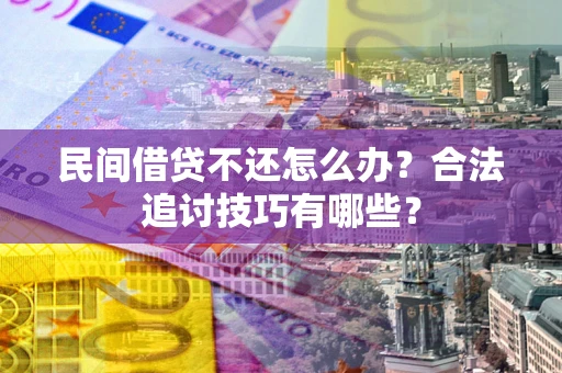 武汉民间借贷不还怎么办？合法追讨技巧有哪些？