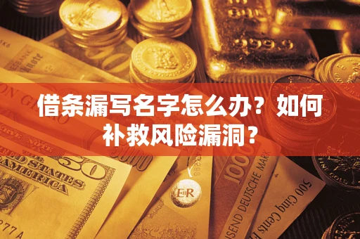 武汉借条漏写名字怎么办？如何补救风险漏洞？