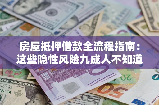 武汉房屋抵押借款全流程指南：这些隐性风险九成人不知道