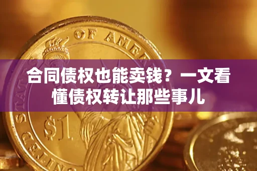 武汉合同债权也能卖钱？一文看懂债权转让那些事儿