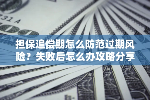 武汉担保追偿期怎么防范过期风险？失败后怎么办攻略分享