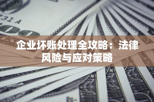 武汉企业坏账处理全攻略：法律风险与应对策略