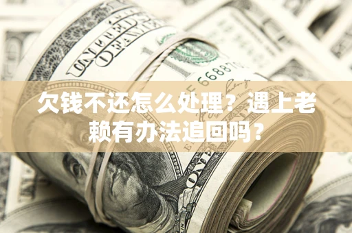 武汉欠钱不还怎么处理？遇上老赖有办法追回吗？