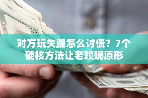 武汉对方玩失踪怎么讨债？7个硬核方法让老赖现原形