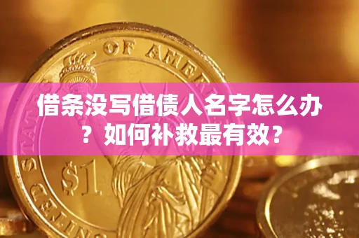 武汉借条没写借债人名字怎么办？如何补救最有效？