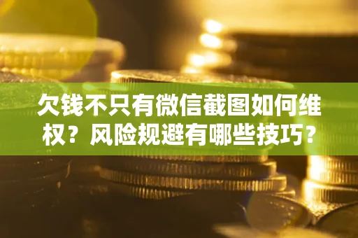 武汉欠钱不只有微信截图如何维权？风险规避有哪些技巧？