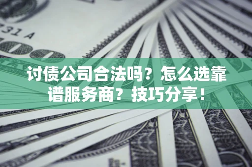 武汉讨债公司合法吗？怎么选靠谱服务商？技巧分享！