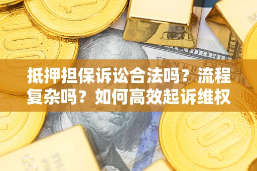 武汉抵押担保诉讼合法吗？流程复杂吗？如何高效起诉维权？