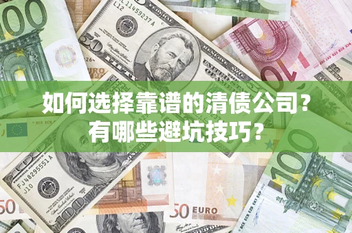 武汉如何选择靠谱的清债公司？有哪些避坑技巧？