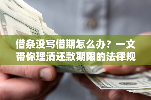 武汉借条没写借期怎么办？一文带你理清还款期限的法律规则