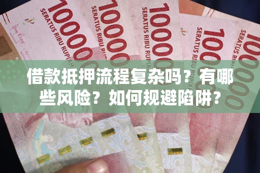 武汉借款抵押流程复杂吗？有哪些风险？如何规避陷阱？