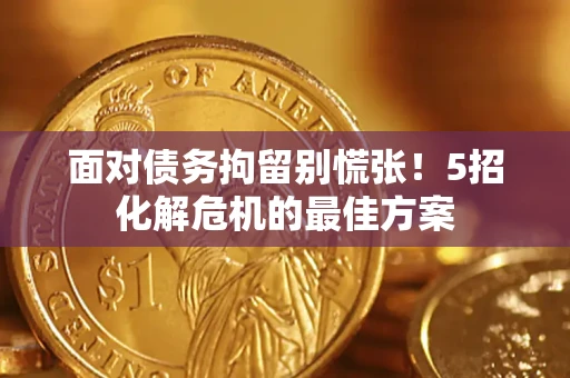 武汉面对债务拘留别慌张！5招化解危机的最佳方案