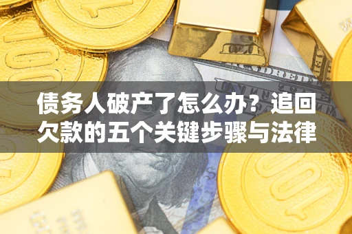 武汉债务人破产了怎么办？追回欠款的五个关键步骤与法律策略