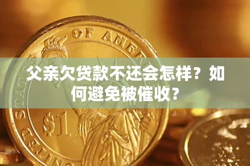武汉父亲欠贷款不还会怎样？如何避免被催收？