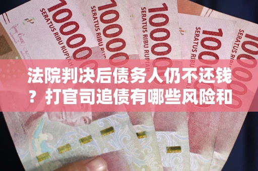 武汉法院判决后债务人仍不还钱？打官司追债有哪些风险和技巧？
