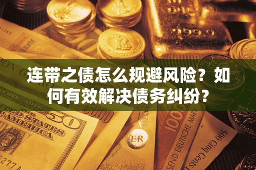 武汉连带之债怎么规避风险？如何有效解决债务纠纷？