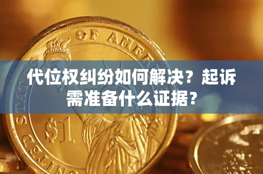 武汉代位权纠纷如何解决？起诉需准备什么证据？