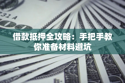 武汉借款抵押全攻略：手把手教你准备材料避坑