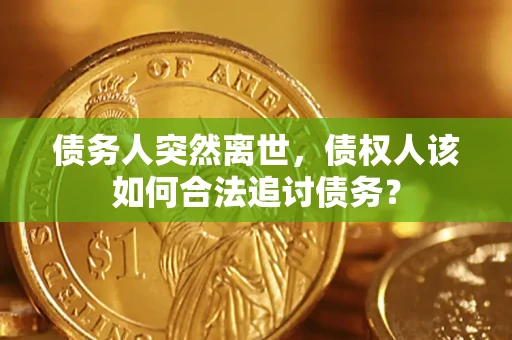 武汉债务人突然离世，债权人该如何合法追讨债务？