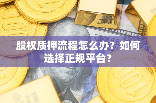 武汉股权质押流程怎么办？如何选择正规平台？