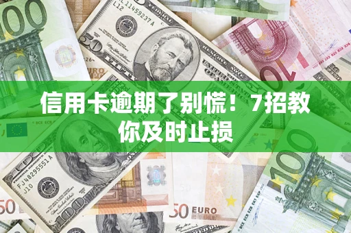 武汉信用卡逾期了别慌！7招教你及时止损