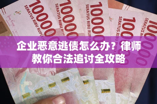 武汉企业恶意逃债怎么办？律师教你合法追讨全攻略