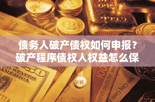 武汉债务人破产债权如何申报？破产程序债权人权益怎么保障？