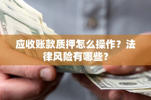 武汉应收账款质押怎么操作？法律风险有哪些？