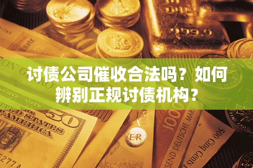 武汉讨债公司催收合法吗？如何辨别正规讨债机构？