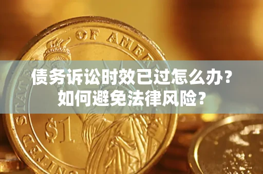 武汉债务诉讼时效已过怎么办？如何避免法律风险？