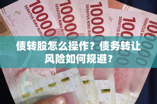 武汉债转股怎么操作？债务转让风险如何规避？