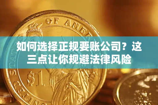 武汉如何选择正规要账公司？这三点让你规避法律风险