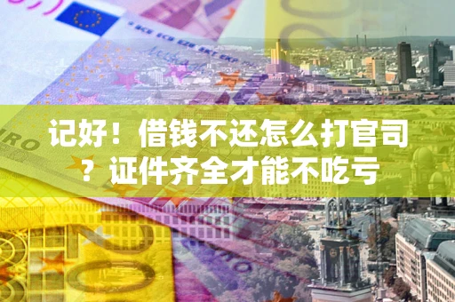 武汉记好！借钱不还怎么打官司？证件齐全才能不吃亏