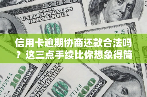 武汉信用卡逾期协商还款合法吗？这三点手续比你想象得简单