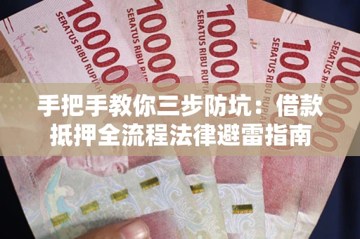 武汉手把手教你三步防坑：借款抵押全流程法律避雷指南