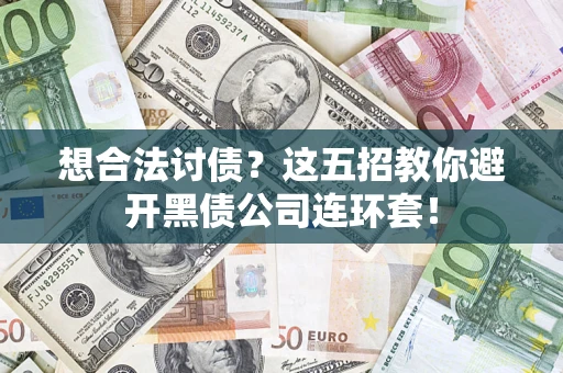 武汉想合法讨债？这五招教你避开黑债公司连环套！