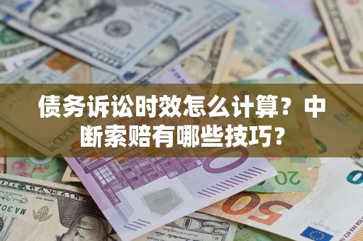 武汉债务诉讼时效怎么计算？中断索赔有哪些技巧？