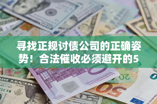 武汉寻找正规讨债公司的正确姿势！合法催收必须避开的5大雷区